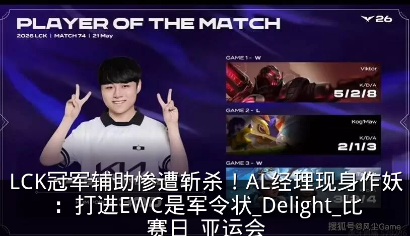 LCK冠军辅助惨遭斩杀！AL经理现身作妖：打进EWC是军令状_Delight_比赛日_亚运会