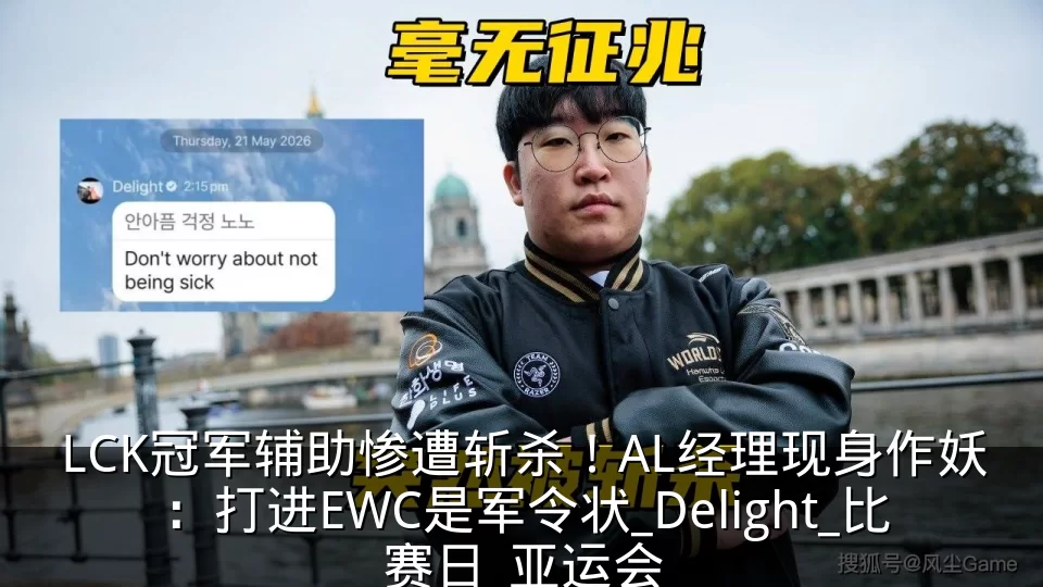 LCK冠军辅助惨遭斩杀！AL经理现身作妖：打进EWC是军令状_Delight_比赛日_亚运会